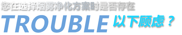 您在選擇煙霧凈化方案時(shí)是否存在以下顧慮？